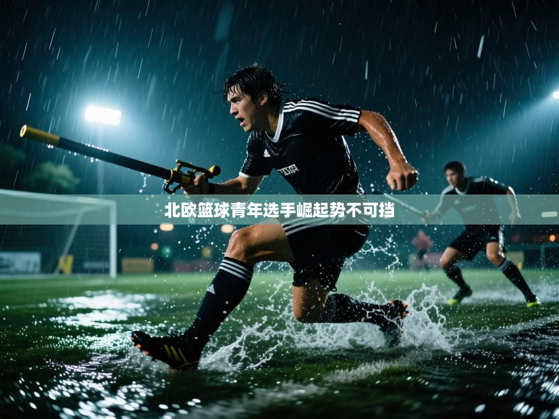 北欧篮球青年选手崛起势不可挡  第1张