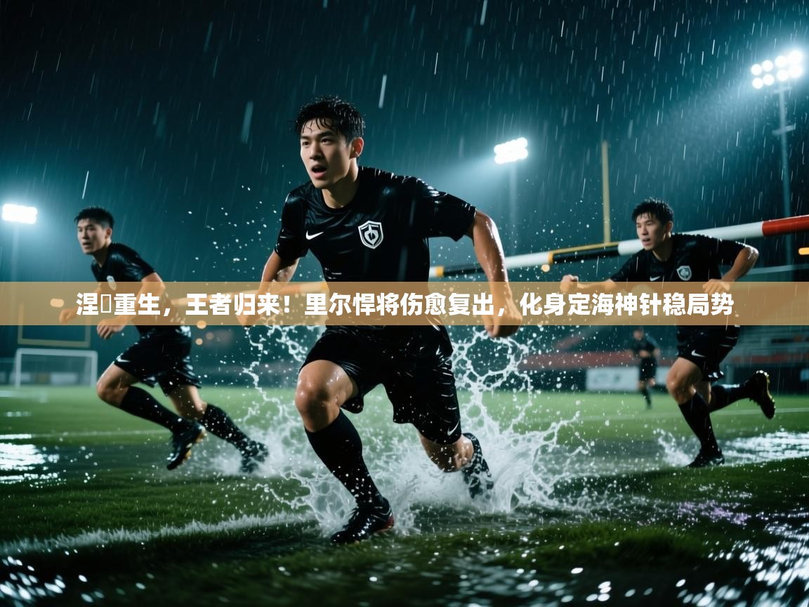涅槃重生，王者归来！里尔悍将伤愈复出，化身定海神针稳局势  第1张