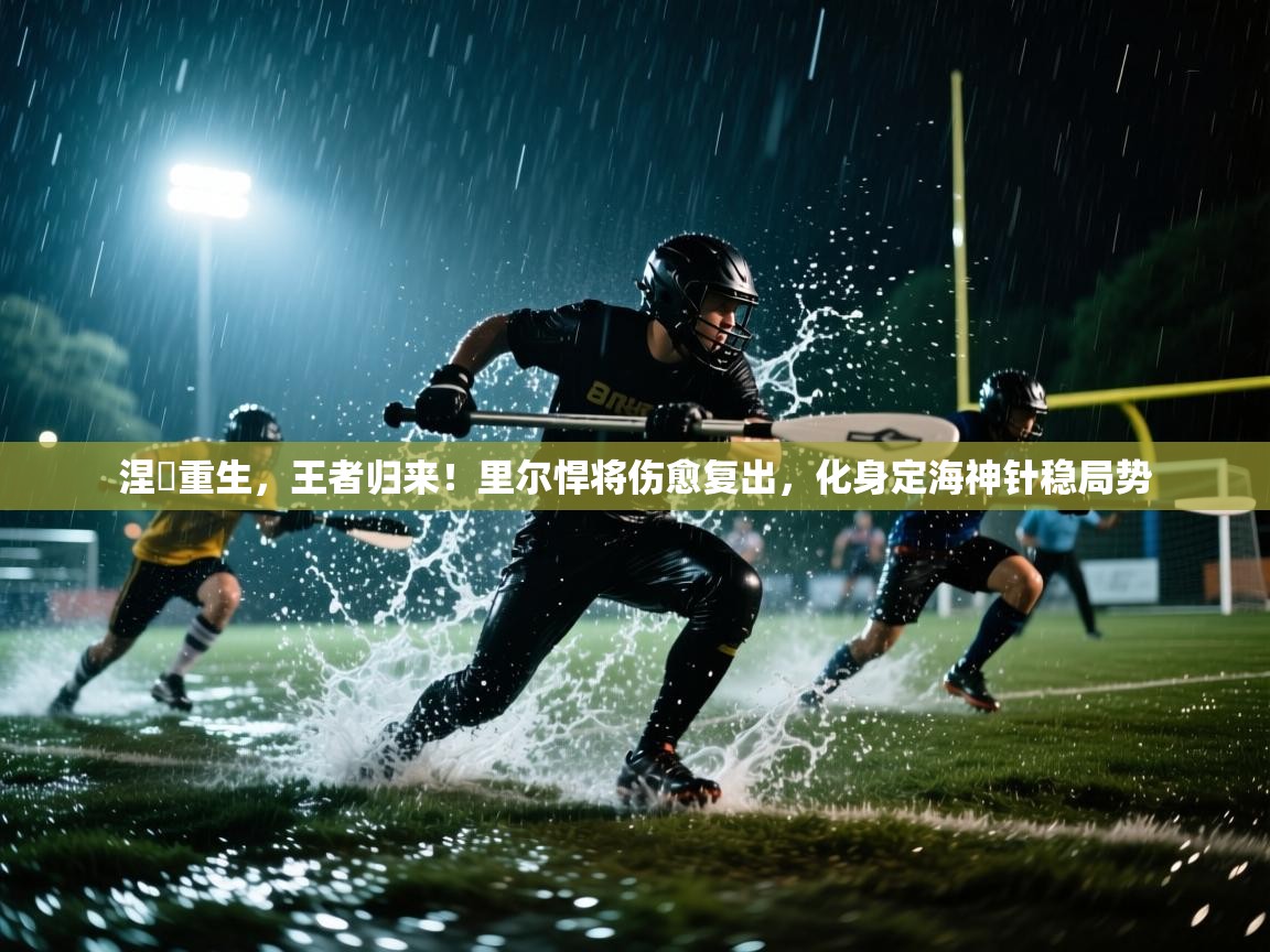 涅槃重生，王者归来！里尔悍将伤愈复出，化身定海神针稳局势  第2张