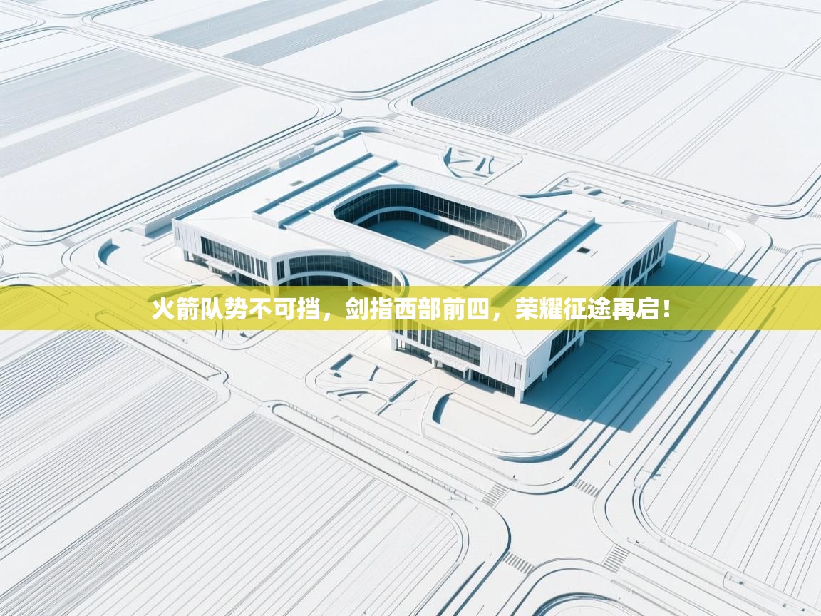 火箭队势不可挡,剑指西部前四,荣耀征途再启! 第2张